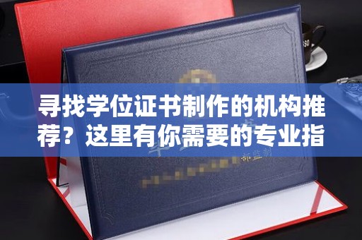 南郑寻找学位证书制作的机构推荐？这里有你需要的专业指南！